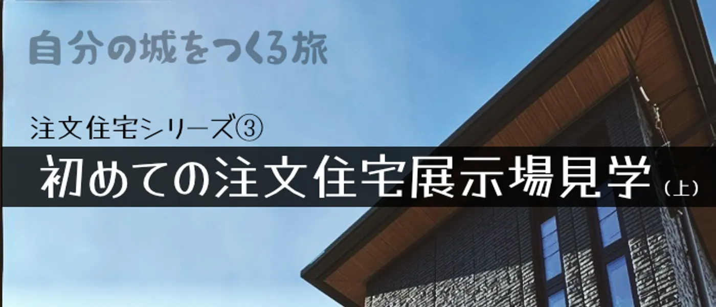 注文住宅記録③ - 初めての注文住宅展示場見学（上）