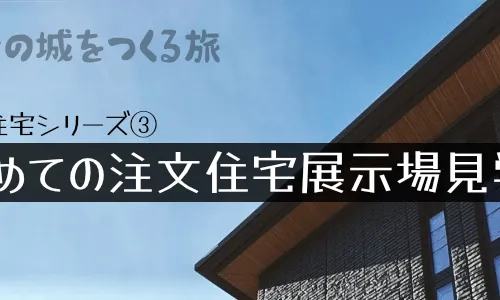 注文住宅記録④ - 初めての注文住宅展示場見学（下）
