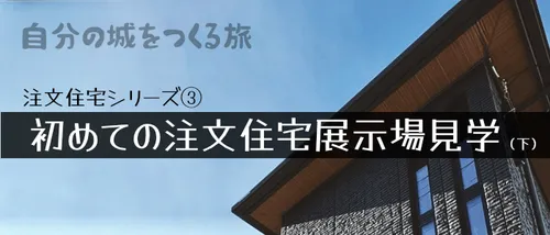 注文住宅記録④ - 初めての注文住宅展示場見学（下）